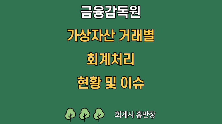 [금융감독원] 가상자산/가상화폐 거래별 회계처리 현황 및 회계 이슈 (가상자산 회계감독 관련 전문가 간담회 논의 결과 및 향후 계획, 22.11.15 보도자료)