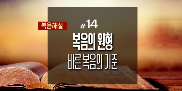 [복음해설] 14_복음의 원형: 바른 복음의 기준(표준)