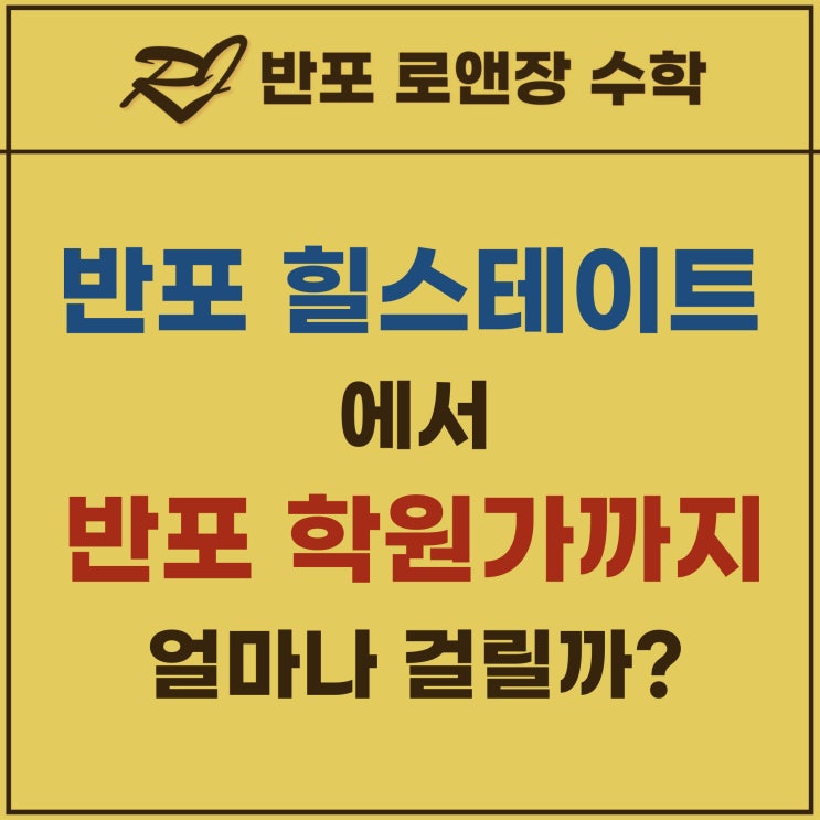  반포 힐스테이트 에서 반포 학원가 까지 얼마나 걸릴까?