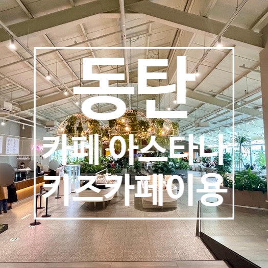  [동탄]대형카페 아스타나 , 아스타나 키즈 아이와갈만한곳