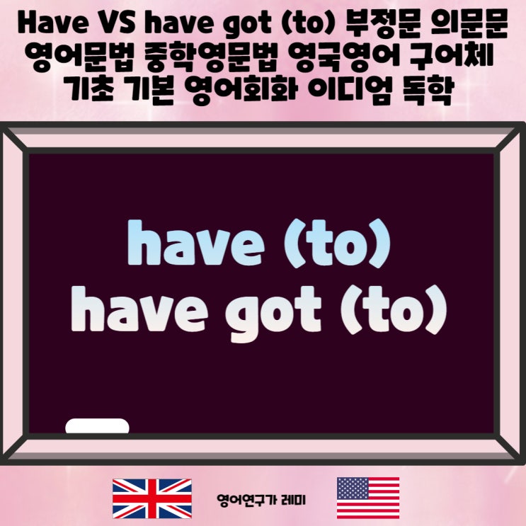 Have VS have got (to) 차이 부정문 의문문 영어문법 중학영문법 영국영어 구어체 기초 기본 영어회화 이디엄 독학