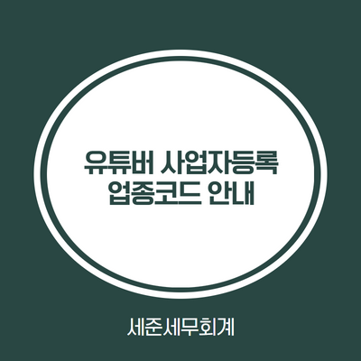  [유튜버 업종코드 안내] 유튜버 최초 사업자 등록시 업종코드 선택 [인천유튜버세무사]
