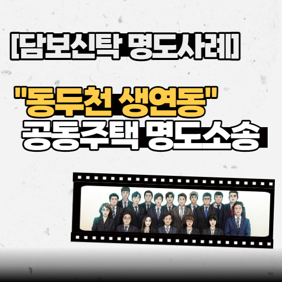  [담보신탁 명도사례] - “동두천 생연동” 공동주택 명도사례(신탁공매)