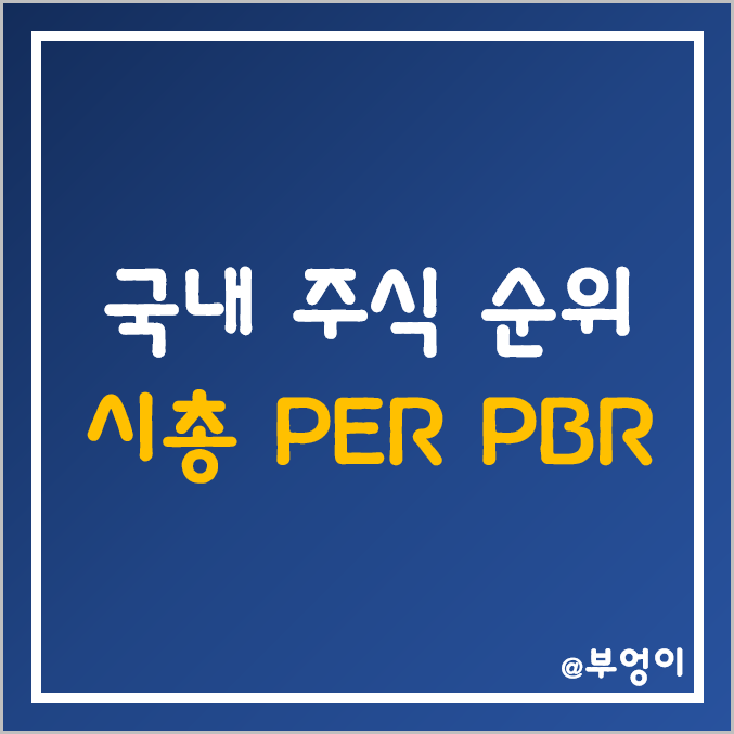 코스피 및 코스닥 주식 시가총액, PER, PBR 순위 (시총 및 유가증권) 코스피 및 코스닥 주식 시가총액, PER, PBR 순위 (시총 및 유가증권)