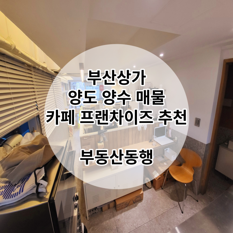  부산상가 양도양수 매물, 커피 & 디저트 & 테이크아웃 추천!, 사업에 감이 있으신분 보세요!
