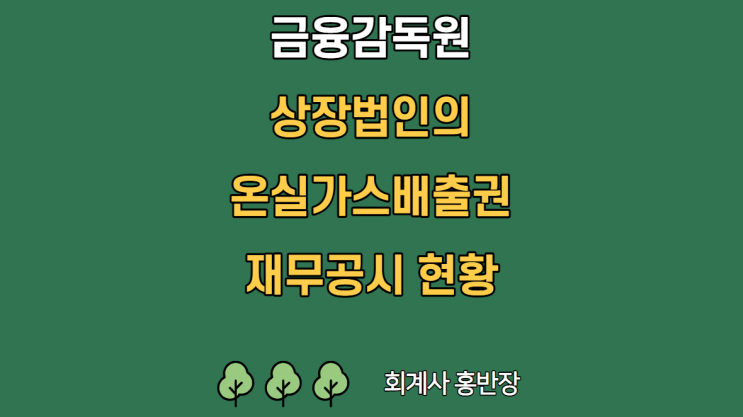 [금융감독원] 상장법인 온실가스배출권 재무공시 현황 22.11.16 보도 (KIFRS 온실가스배출권 회계처리, 온실가스배출권 거래제, 파리협정 기후변화체제 출범 등)