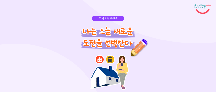  [서울 청년정책 수기 공모 이벤트 1탄] 나는 오늘 새로운 도전을 선택한다(feat.역세권 청년주택)