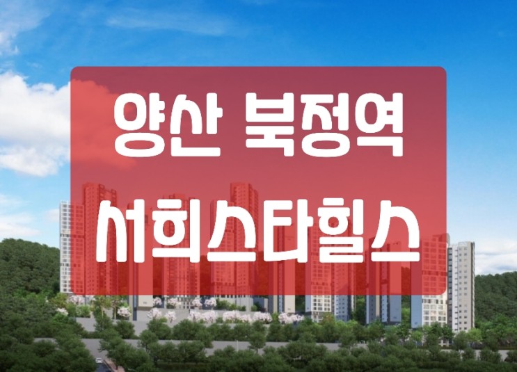 양산 북정역 서희스타힐스 어곡동 홍보관 위치 가격정보