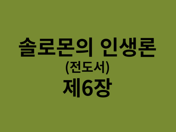 솔로몬의 인생론(전도서) 6장 솔로몬의 인생론(전도서) 6장