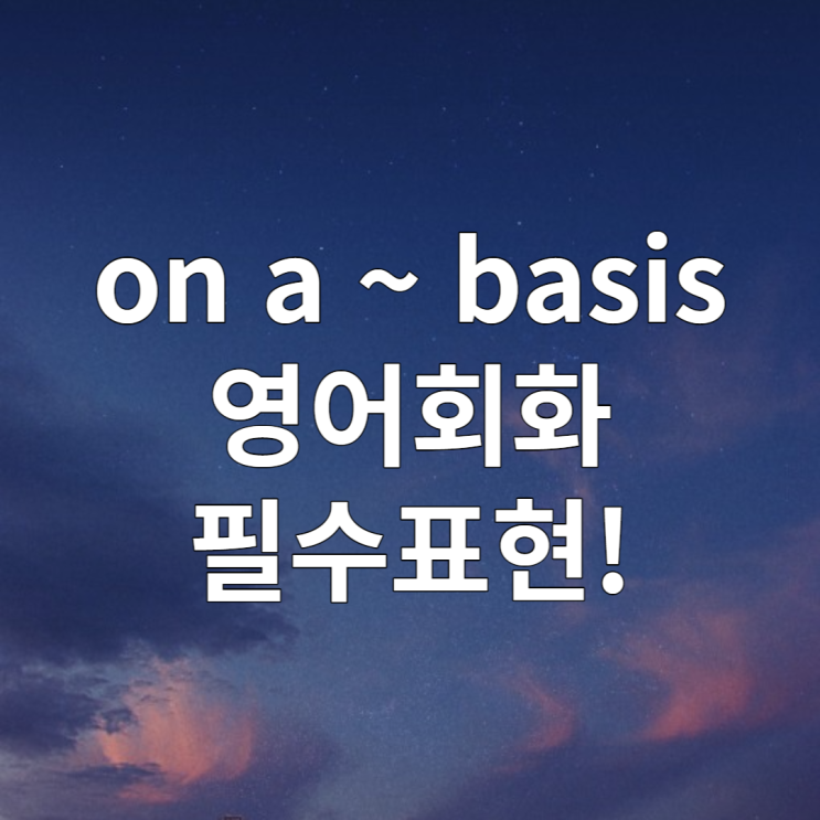 영어회화 필수표현 on a daily/weekly/monthly/regular basis
