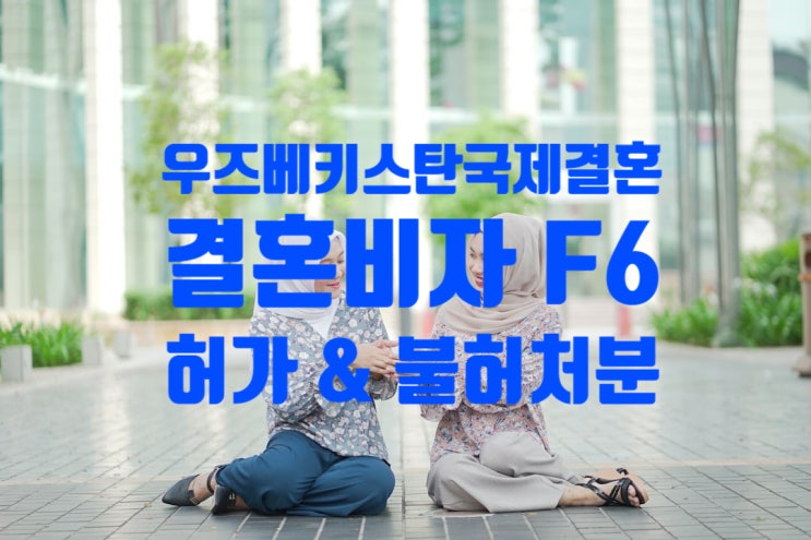 우즈베키스탄인_국제결혼_혼인신고_후_결혼비자_F6_불허_주의_불법체류자_G1비자_여자_남자친구_결혼비자_F6_불허_주의 우즈베키스탄인_국제결혼_혼인신고_후_결혼비자_F6_불허_주의_불법체류자_G1비자_여자_남자친구_결혼비자_F6_불허_주의