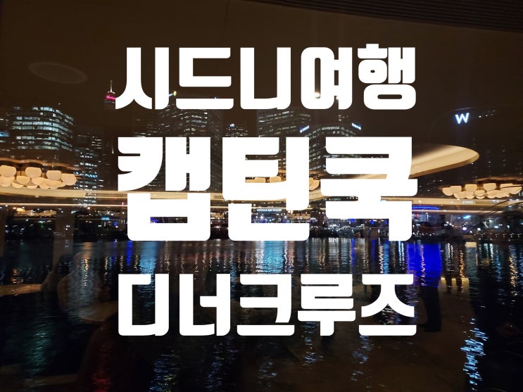  [호주여행-시드니여행편] 야경과 시드니 핫 아이콘을 제대로 즐기려면 -캡틴쿡 디너 크루즈![FEAT: 드라마속 한지민님 언니정은혜 작가님 디너크루즈 행사]