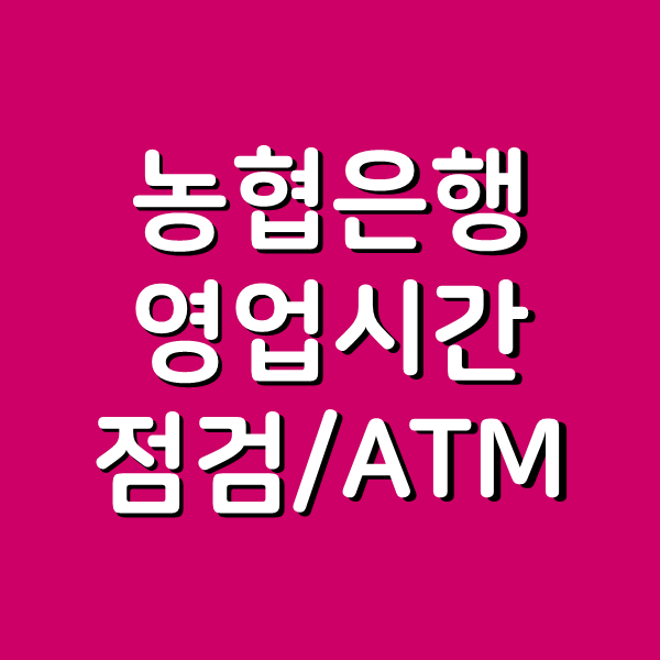  농협은행 점검시간 영업시간 atm이용까지 한방에 정리