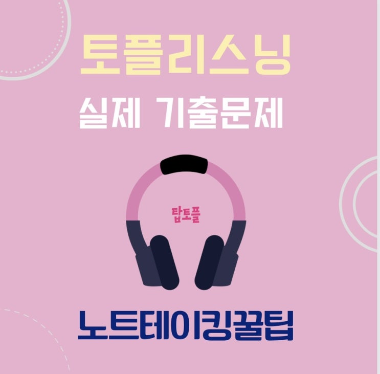  토플리스닝 노트테이킹 꿀팁! 실제 기출문제 탑토플 해설집