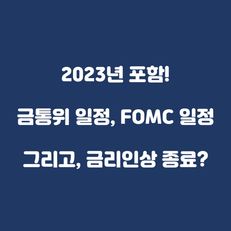 (2023년 포함) 금통위 일정 및 FOMC 일정, 한은 50bp 인상 후 금리인상 종료?