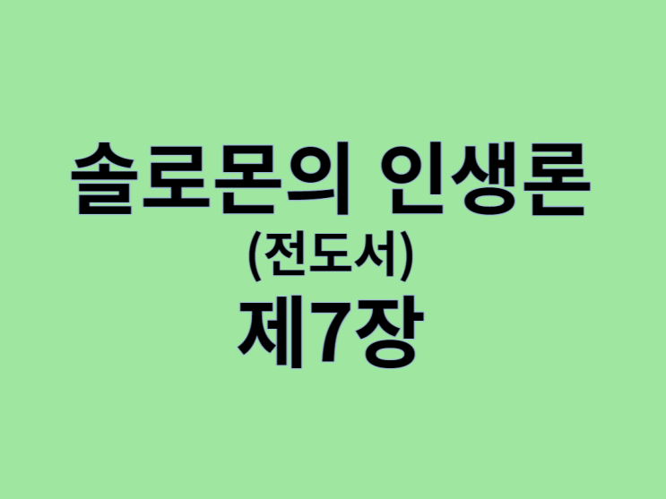 솔로몬의 인생론(전도서) 7장 솔로몬의 인생론(전도서) 7장