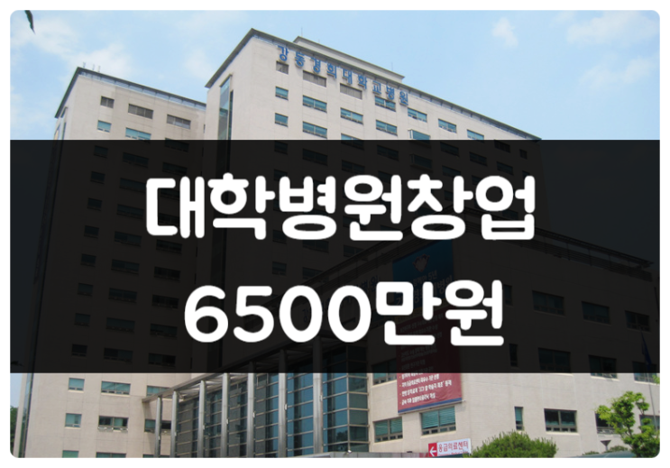 대학병원 창업비용 6500만원 (강동경희대) 대학병원 창업비용 6500만원 (강동경희대)