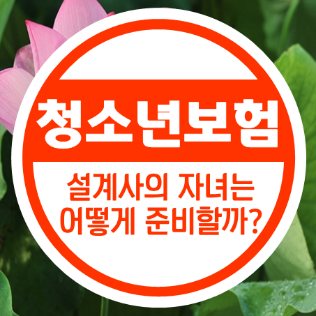  청소년보험, 설계사의 자녀는 어떻게 준비해둘까?