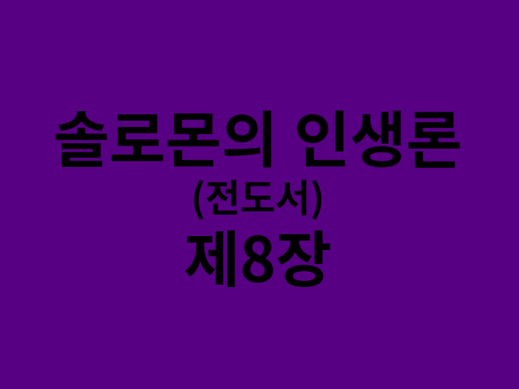 솔로몬의 인생론(전도서) 8장 솔로몬의 인생론(전도서) 8장