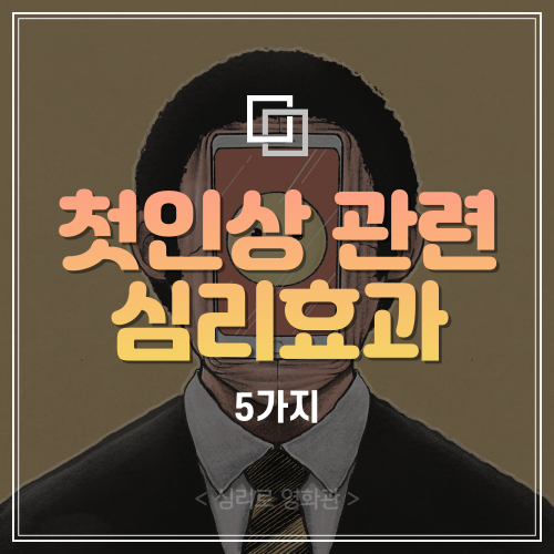 첫인상과 관련된 심리학 이론 5가지 (초두효과, 최신효과, 인쇄효과, 주의감소, 방사효과)
