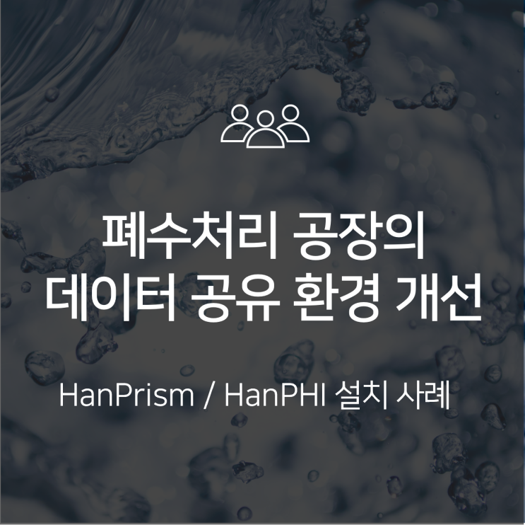  [HanPrism/HanPHI 도입 사례] 폐수처리 공장의 데이터 단절 개선