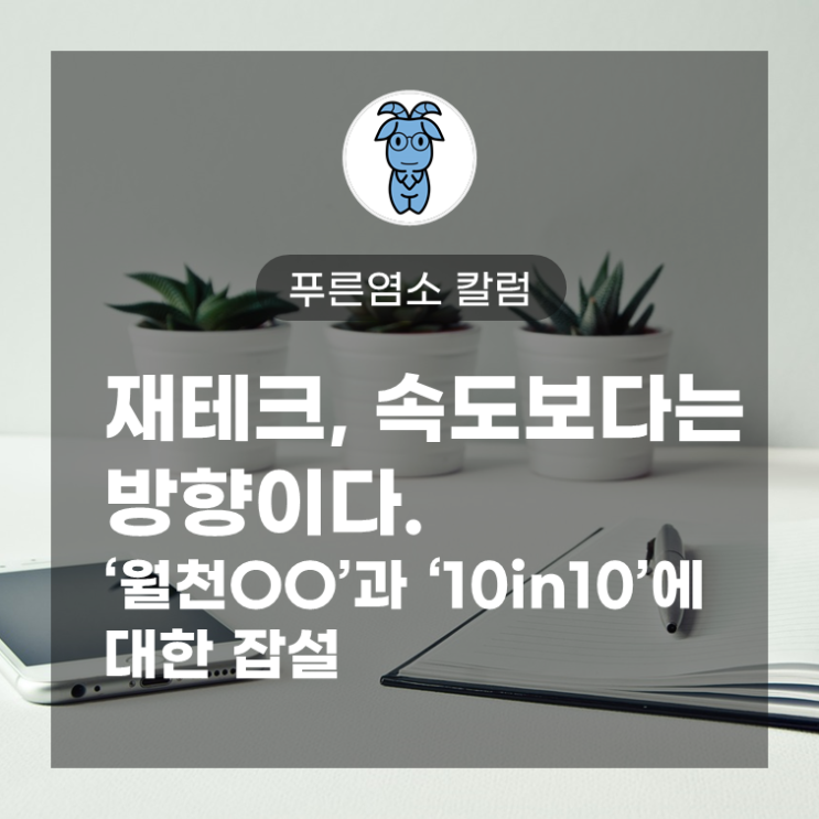재테크, 속도보다는 방향이다. '월천OO'과 '10in10'에 대한 잡설 재테크, 속도보다는 방향이다. '월천OO'과 '10in10'에 대한 잡설