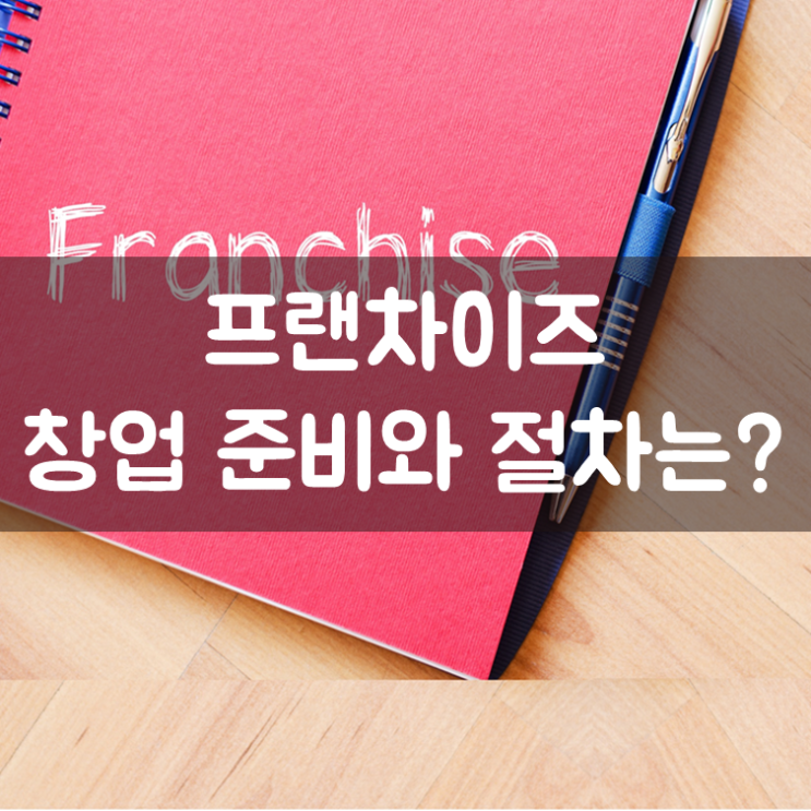  프랜차이즈 창업 준비와 절차는?