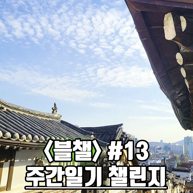 [블챌] 주간 일기 챌린지 #13 | 북촌한옥마을 | 서울 근교가 볼만한 곳