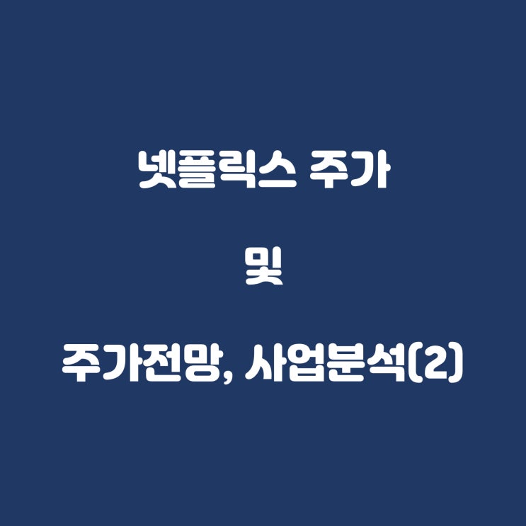  넷플릭스 주가 및 주가전망, 사업분석(2편)