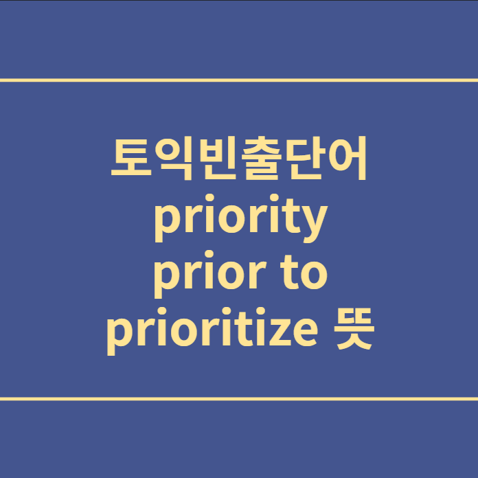  토익빈출단어 priority,prior to,prioritize 뜻