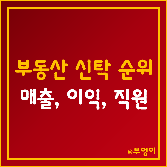국내 부동산 신탁 회사 종류 및 순위 (매출액, 영업이익, 당기순이익, 자본 총계, ROE, 직원수 등) 국내 부동산 신탁 회사 종류 및 순위 (매출액, 영업이익, 당기순이익, 자본 총계, ROE, 직원수 등)
