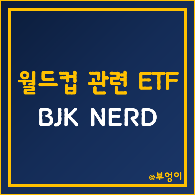 미국 월드컵 관련 테마주 ETF - BJK, NERD (비디오 게임주 및 e스포츠 관련주) 미국 월드컵 관련 테마주 ETF - BJK, NERD (비디오 게임주 및 e스포츠 관련주)