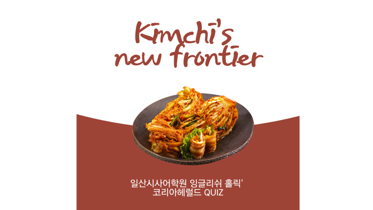  일산시사영어학원-'잉글리쉬 홀릭' 코리아헤럴드 Quiz.김치이야기 "Kimchi's new frontier"