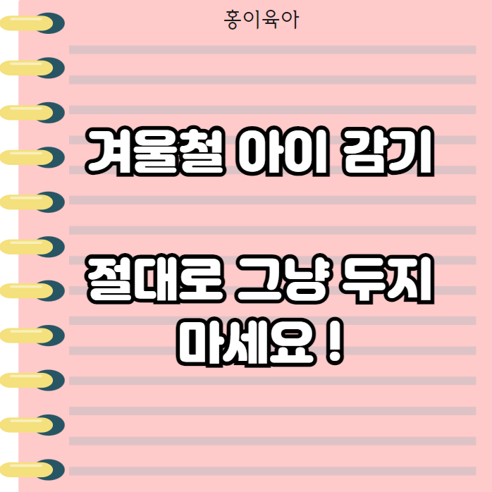  겨울철 아기 감기 , 절대 그냥 두지 마세요 !