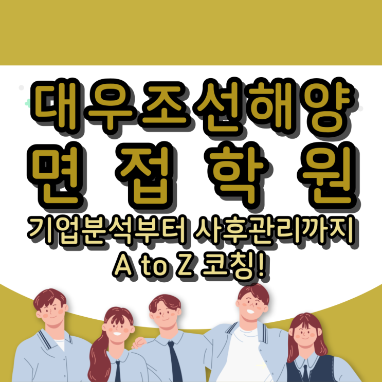  대우조선해양 면접학원 : 기업분석부터 사후관리까지 A to Z 코칭!