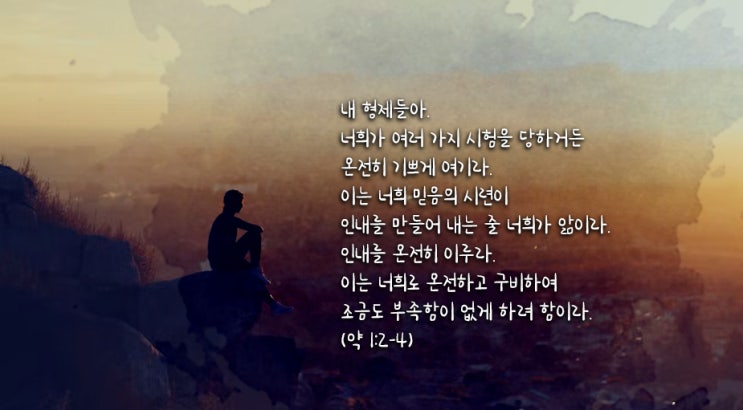  시험을 당하거든 온전히 기쁘게 여기라. 시험을 참는 자는 복이 있나니...
