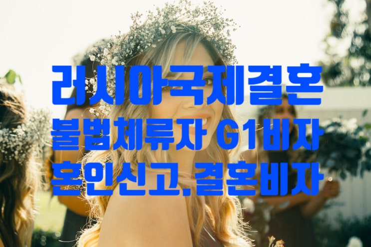 러시아국제결혼 G1비자(허위난민) 소지자 불법체류자 혼인신고 및 결혼비자 F6 한번에 허가받기 쉽지 않다 러시아국제결혼 G1비자(허위난민) 소지자 불법체류자 혼인신고 및 결혼비자 F6 한번에 허가받기 쉽지 않다