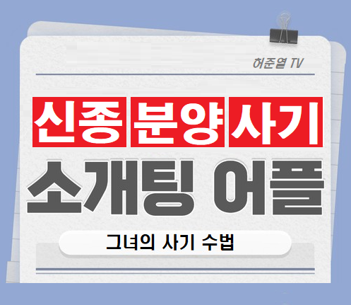  분양이 잘안되는 신종 분양사기, 소개팅 어플로 만난 그녀 사기 수법