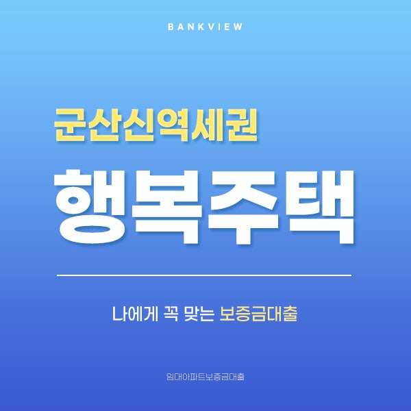 군산 신역세권 행복주택 내흥 7단지 보증금대출 고민은 이제 끝!
