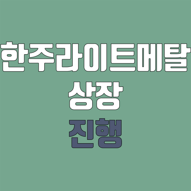 한주라이트메탈 코스닥 상장 진행 (공모주 청약, 일정, 지분)