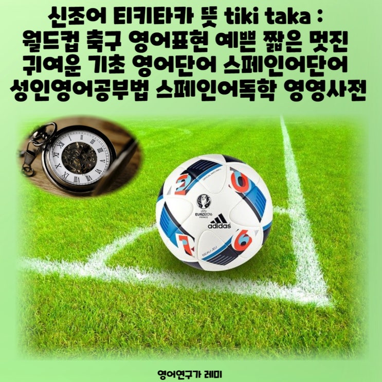 신조어 티키타카 뜻 tiki taka : 월드컵 축구 영어표현 예쁜 짧은 멋진 귀여운 기초 영어단어 스페인어단어 성인영어공부법 스페인어독학 영영사전 신조어 티키타카 뜻 tiki taka : 월드컵 축구 영어표현 예쁜 짧은 멋진 귀여운 기초 영어단어 스페인어단어 성인영어공부법 스페인어독학 영영사전