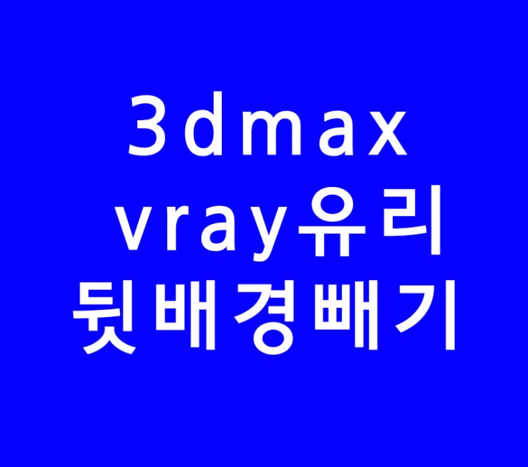 3ds max 3d 맥스 vray 브이레이 유리재질 뒷배경 빼기 3ds max 3d 맥스 vray 브이레이 유리재질 뒷배경 빼기