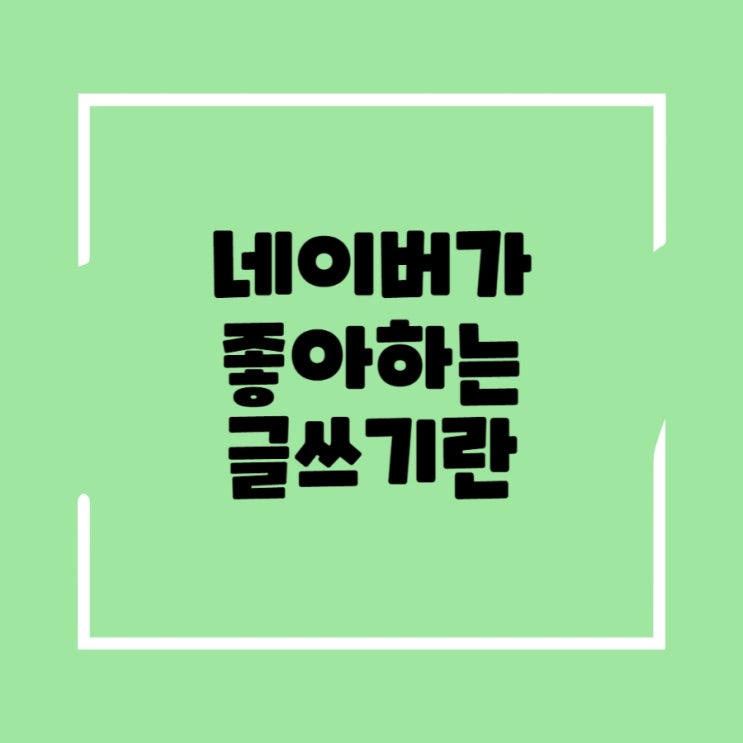  네이버가 좋아하는 글쓰기는 검색 로직을 이해하면 쉽다