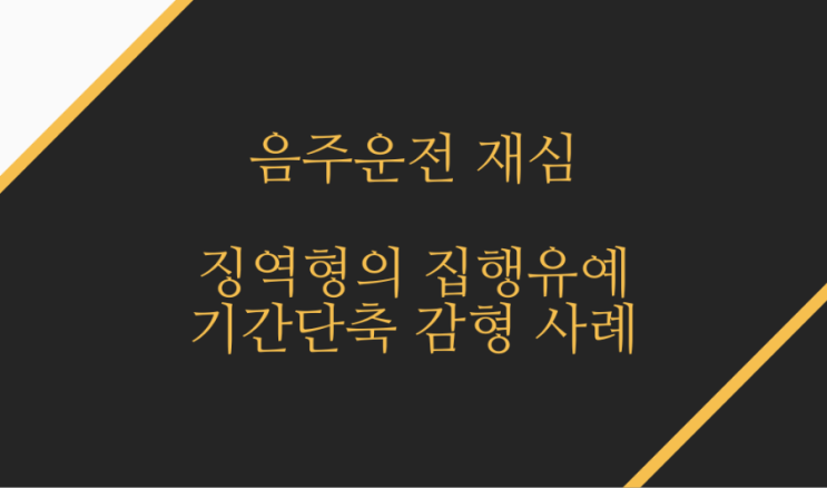  징역형의 집행유예 기간 감형한 음주운전 재심 사례입니다