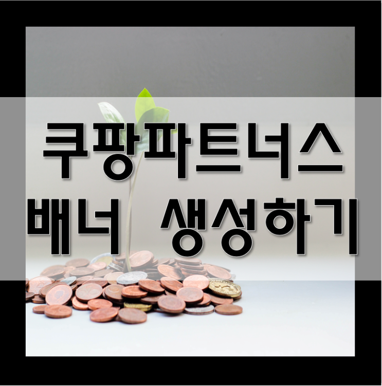  쿠팡파트너스 배너 만드는법 / 쿠팡 파트너스 배너 생성 / 네이버블로그 쿠팡 배너 생성 / AF1089748 쿠팡파트너스 추천인코드
