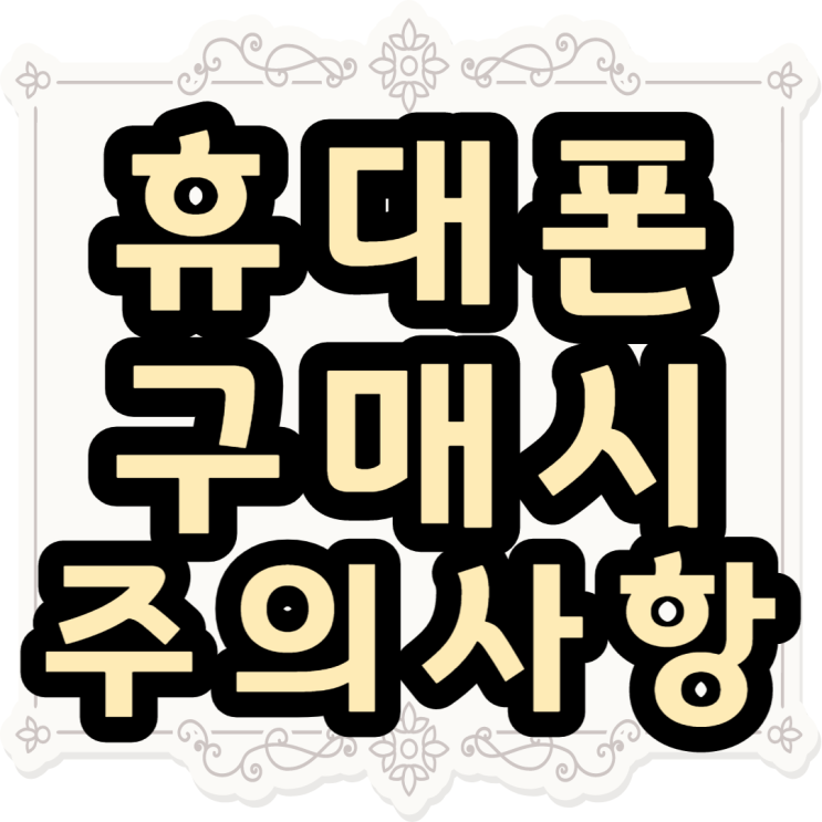  휴대폰 구매 시 주의할 점 이것만 알아도 호갱탈출