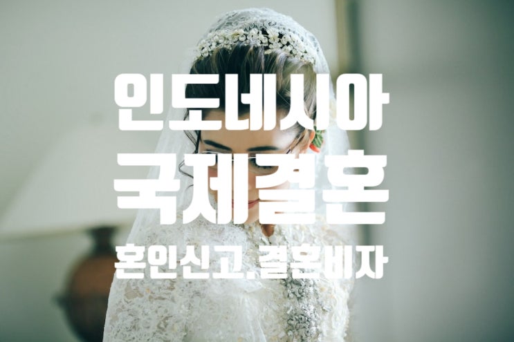 인도네시아 국제결혼 혼인신고 및 결혼비자 F6 진행 절차 인도네시아 국제결혼 혼인신고 및 결혼비자 F6 진행 절차