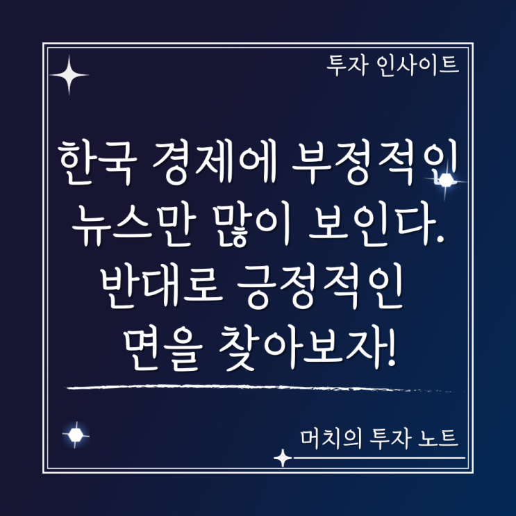  한국 경제에 부정적인 뉴스만 많이 보인다. 반대로 긍정적인 면을 찾아보자!