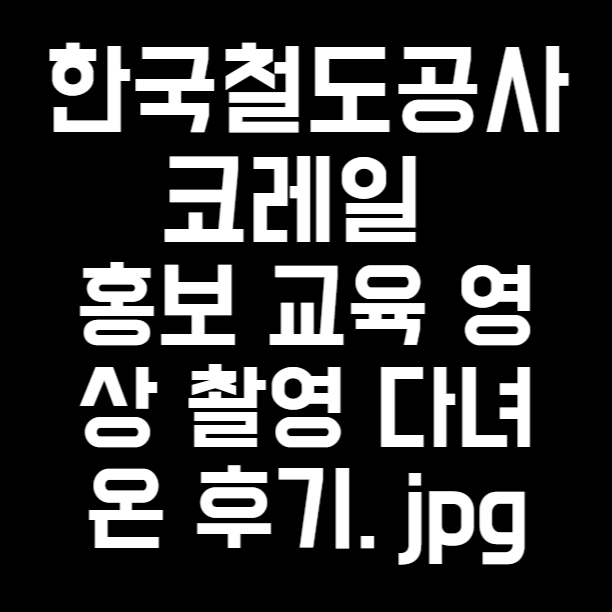  한국철도공사 코레일 홍보 교육 영상 촬영 다녀온 후기. jpg