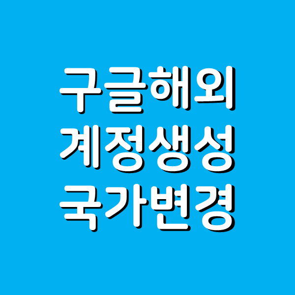  구글 해외계성 생성 국가변경 한 번에 하는 방법 2가지, 안드로이드 ios